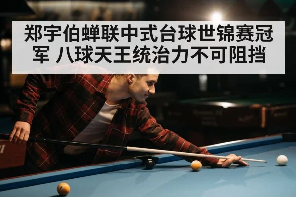 郑宇伯蝉联中式台球世锦赛冠军 八球天王统治力不可阻挡