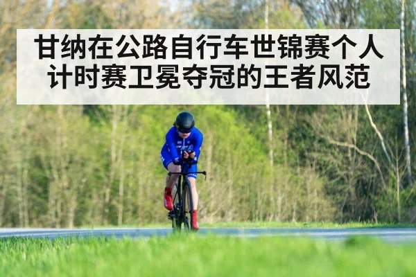 甘纳在公路自行车世锦赛个人计时赛卫冕夺冠的王者风范