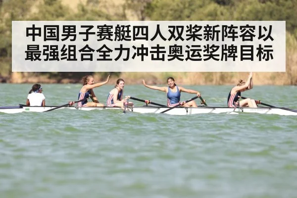 中国男子赛艇四人双桨新阵容以最强组合全力冲击奥运奖牌目标