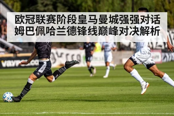 欧冠联赛阶段皇马曼城强强对话 姆巴佩哈兰德锋线巅峰对决解析